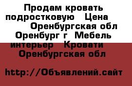 Продам кровать подростковую › Цена ­ 18 000 - Оренбургская обл., Оренбург г. Мебель, интерьер » Кровати   . Оренбургская обл.